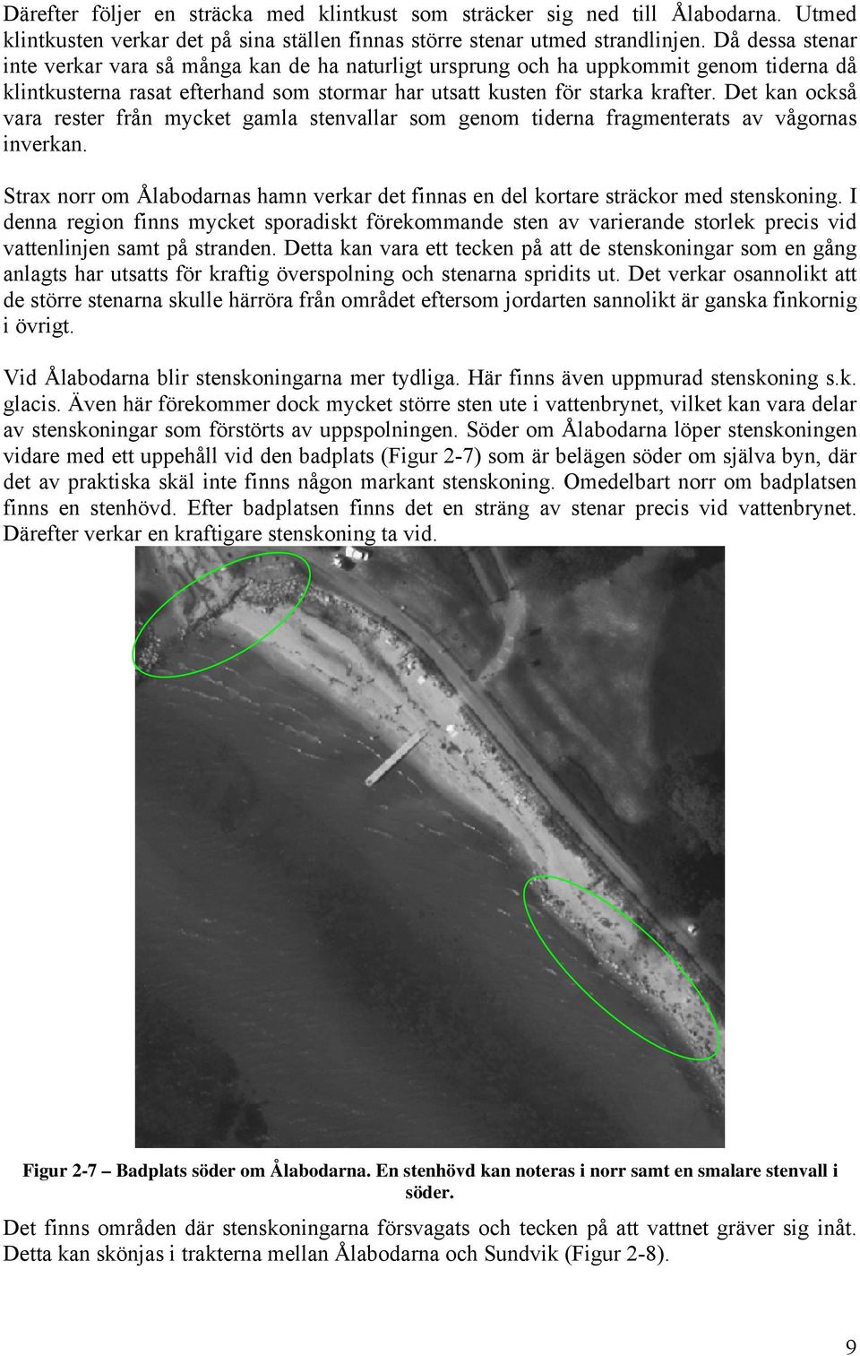 Det kan också vara rester från mycket gamla stenvallar som genom tiderna fragmenterats av vågornas inverkan. Strax norr om Ålabodarnas hamn verkar det finnas en del kortare sträckor med stenskoning.