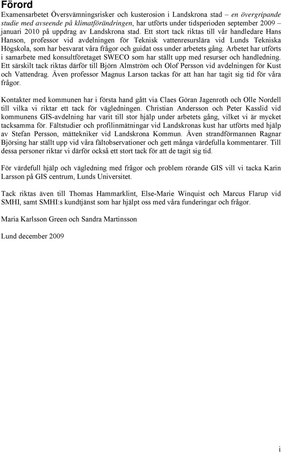 Ett stort tack riktas till vår handledare Hans Hanson, professor vid avdelningen för Teknisk vattenresurslära vid Lunds Tekniska Högskola, som har besvarat våra frågor och guidat oss under arbetets