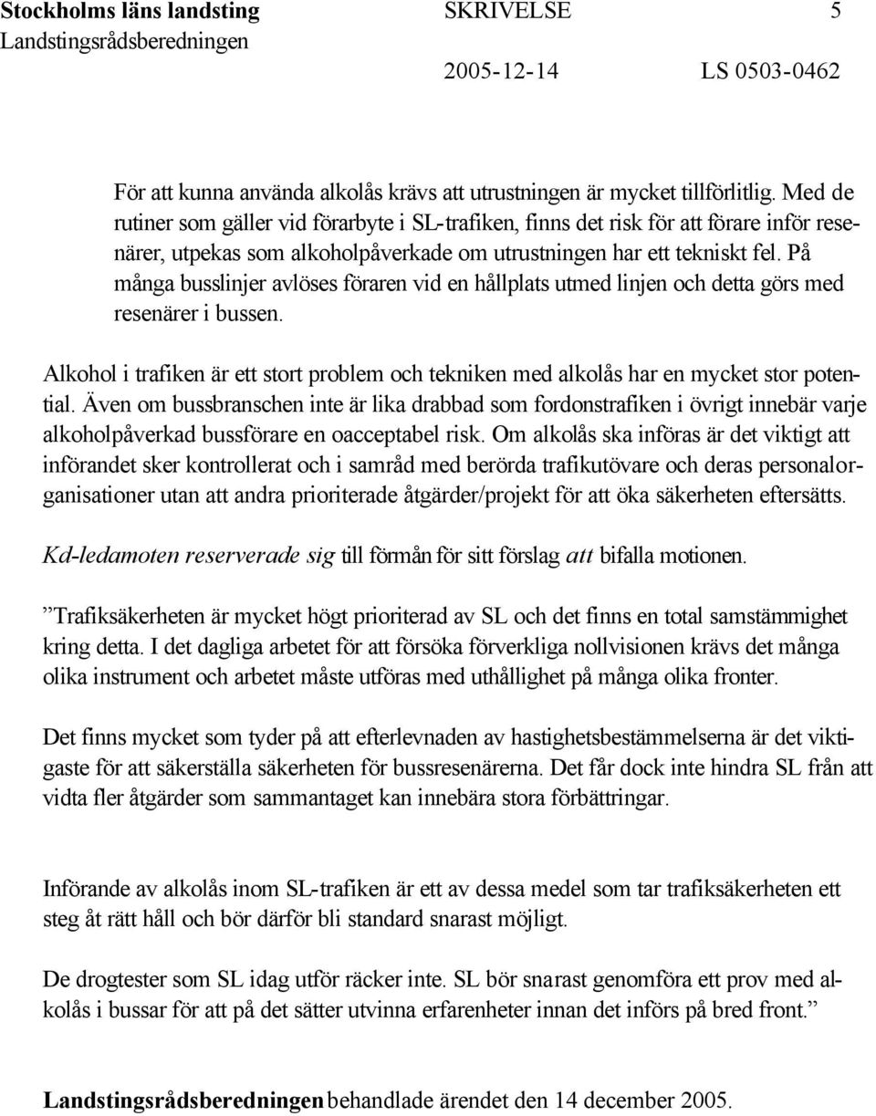 På många busslinjer avlöses föraren vid en hållplats utmed linjen och detta görs med resenärer i bussen. Alkohol i trafiken är ett stort problem och tekniken med alkolås har en mycket stor potential.