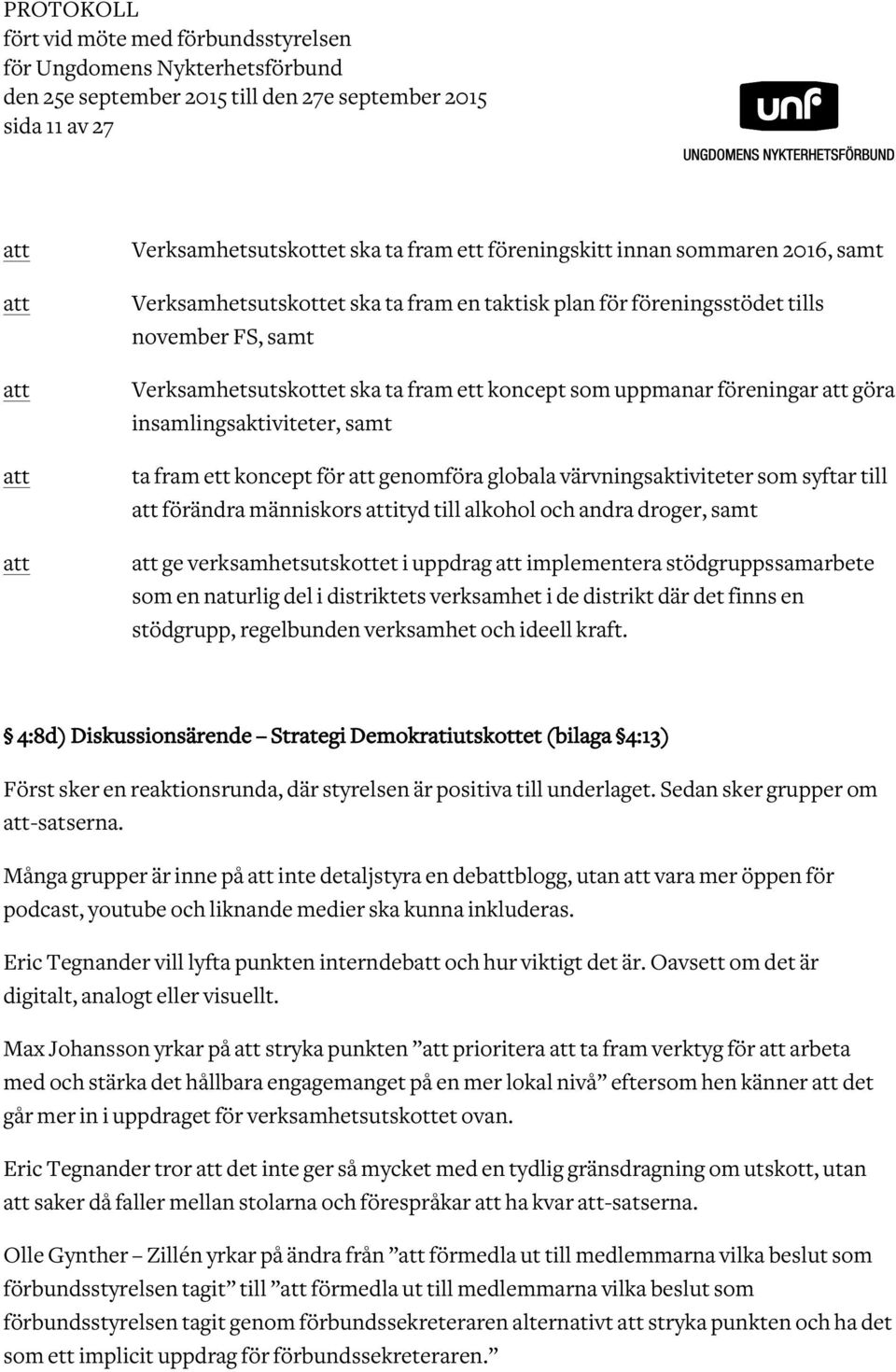 insamlingsaktiviteter, samt ta fram ett koncept för genomföra globala värvningsaktiviteter som syftar till förändra människors ityd till alkohol och andra droger, samt ge verksamhetsutskottet i