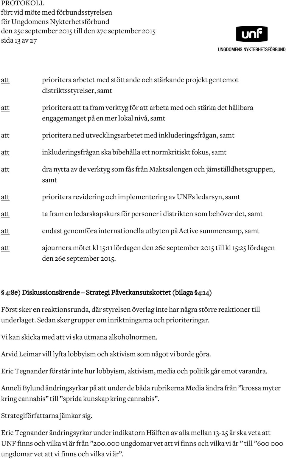 samt inkluderingsfrågan ska bibehålla ett normkritiskt fokus, samt dra nytta av de verktyg som fås från Maktsalongen och jämställdhetsgruppen, samt prioritera revidering och implementering av UNFs