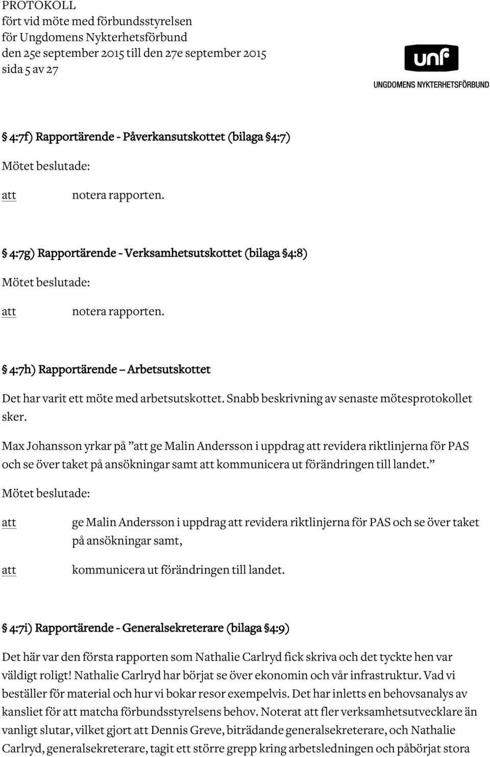 4:7h) Rapportärende Arbetsutskottet Det har varit ett möte med arbetsutskottet. Snabb beskrivning av senaste mötesprotokollet sker.