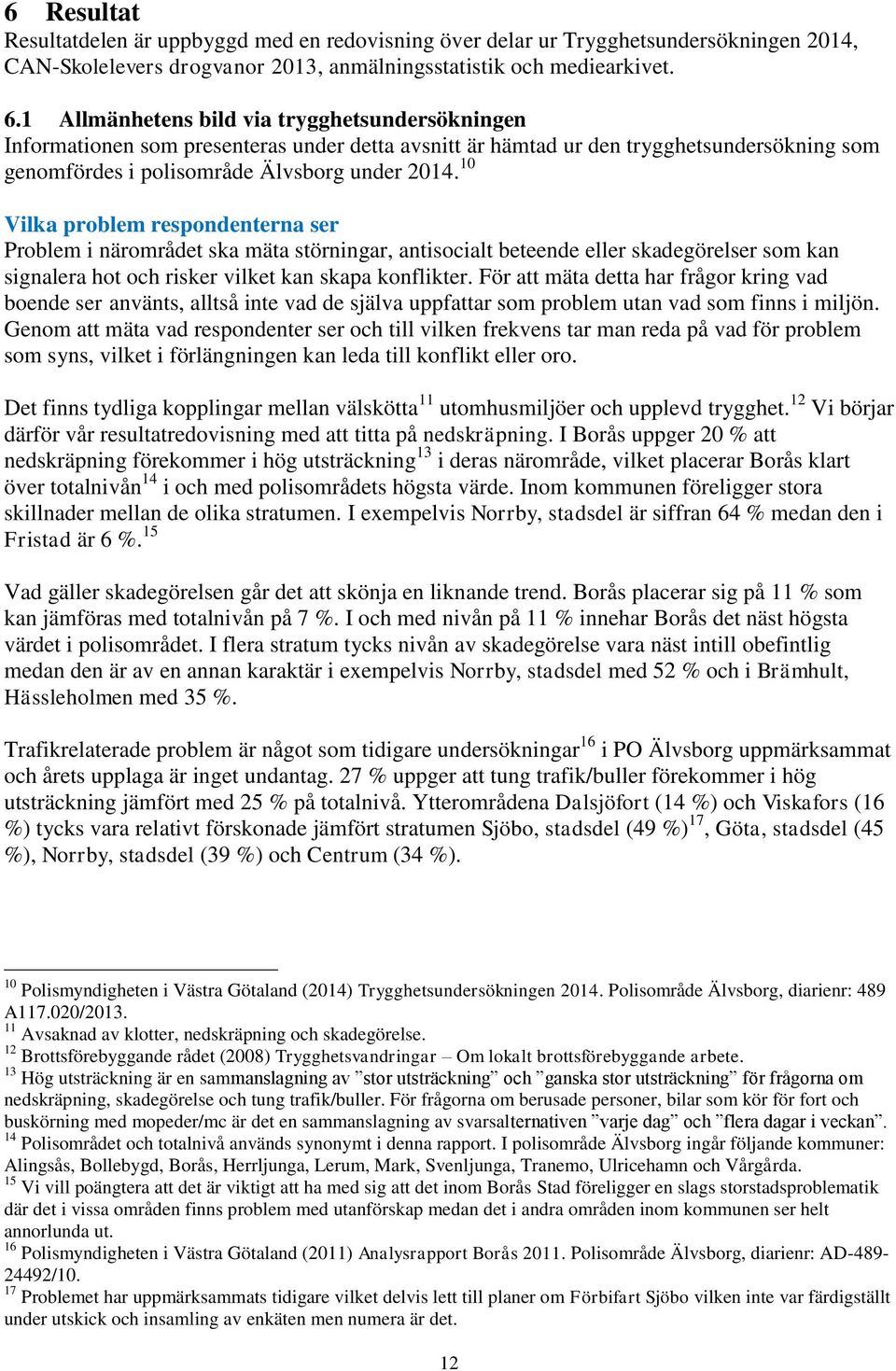 10 Vilka problem respondenterna ser Problem i närområdet ska mäta störningar, antisocialt beteende eller skadegörelser som kan signalera hot och risker vilket kan skapa konflikter.