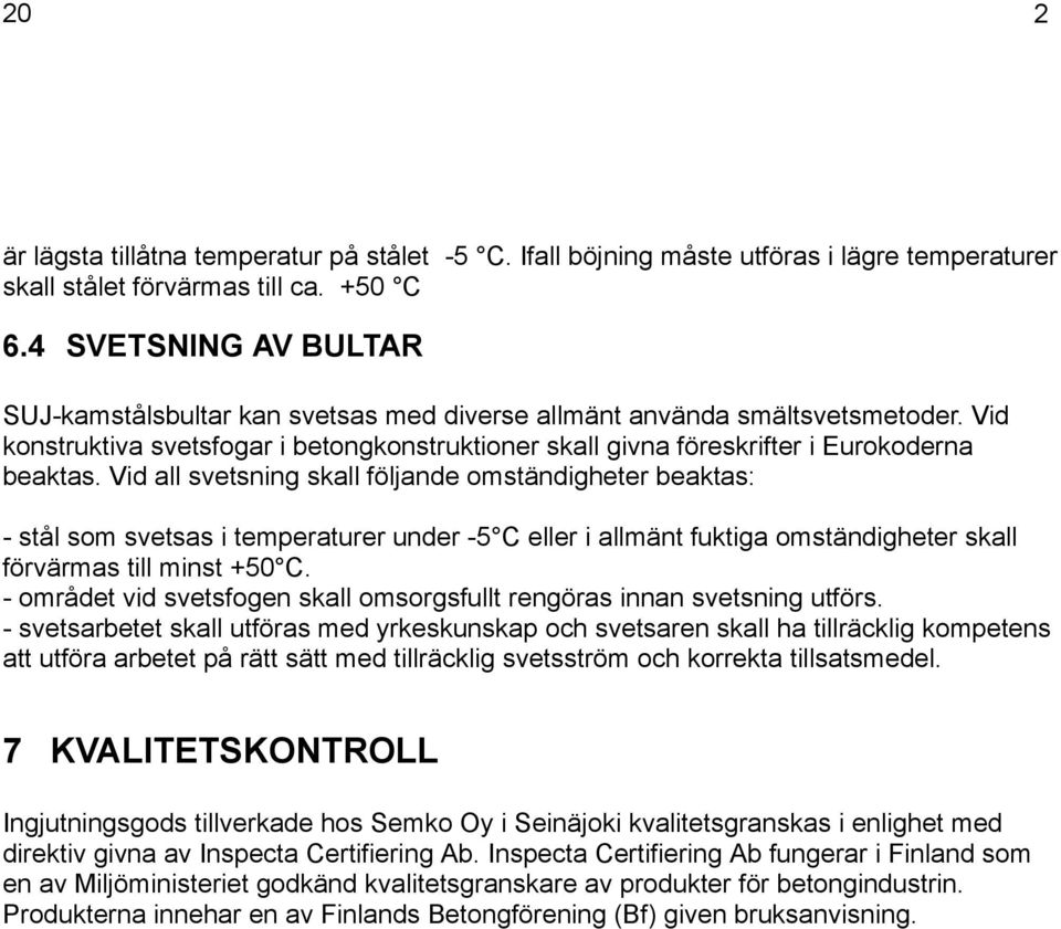 Vid all svetsning skall följande omständigheter beaktas: - stål som svetsas i temperaturer under -5 C eller i allmänt fuktiga omständigheter skall förvärmas till minst +50 C.