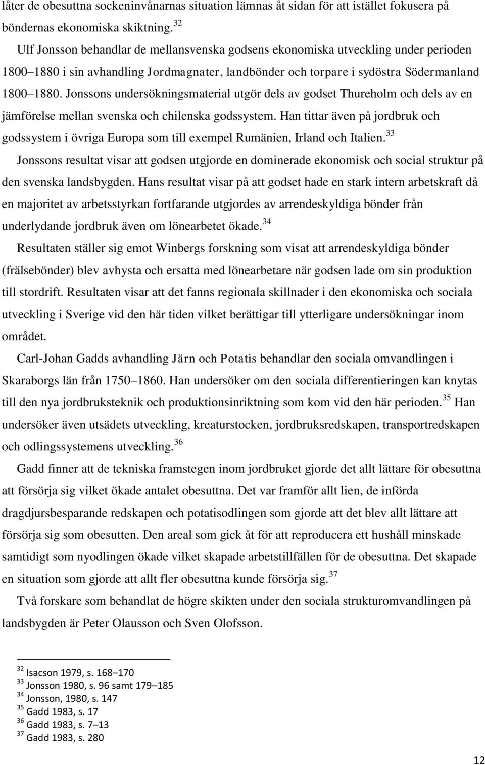 Jonssons undersökningsmaterial utgör dels av godset Thureholm och dels av en jämförelse mellan svenska och chilenska godssystem.