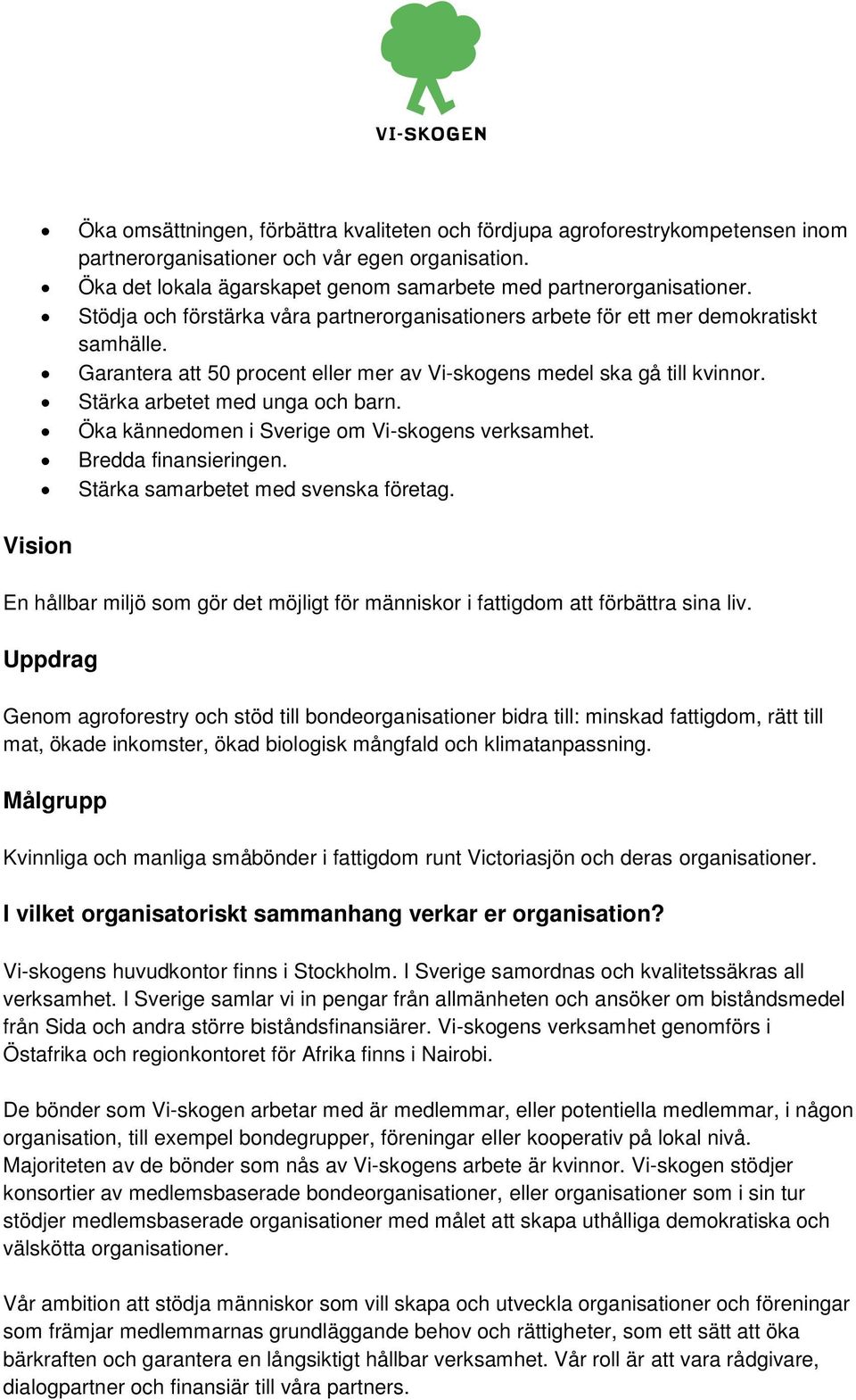 Öka kännedomen i Sverige om Vi-skogens verksamhet. Bredda finansieringen. Stärka samarbetet med svenska företag.