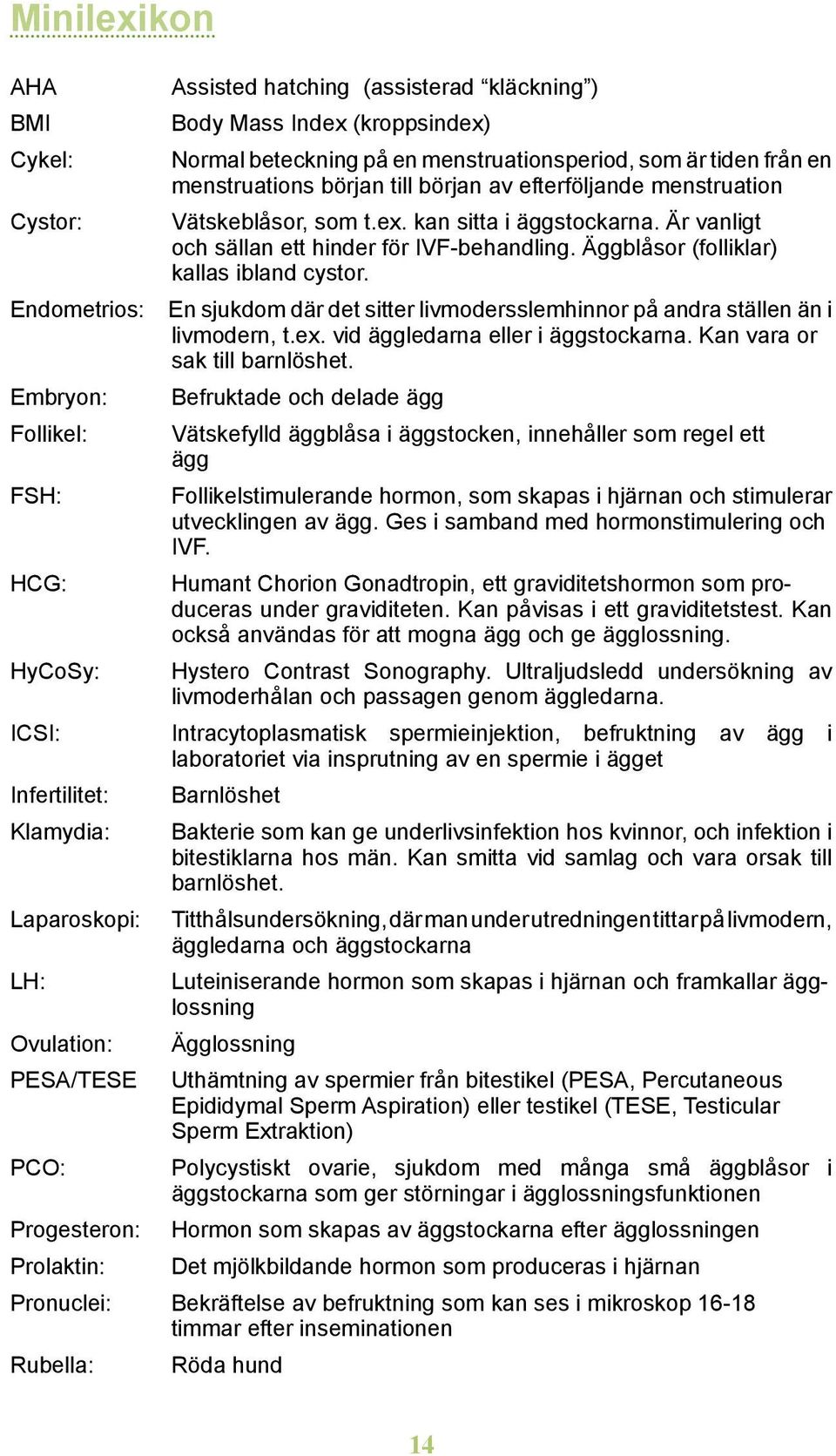 Endometrios: En sjukdom där det sitter livmodersslemhinnor på andra ställen än i livmodern, t.ex. vid äggledarna eller i äggstockarna. Kan vara or sak till barnlöshet.