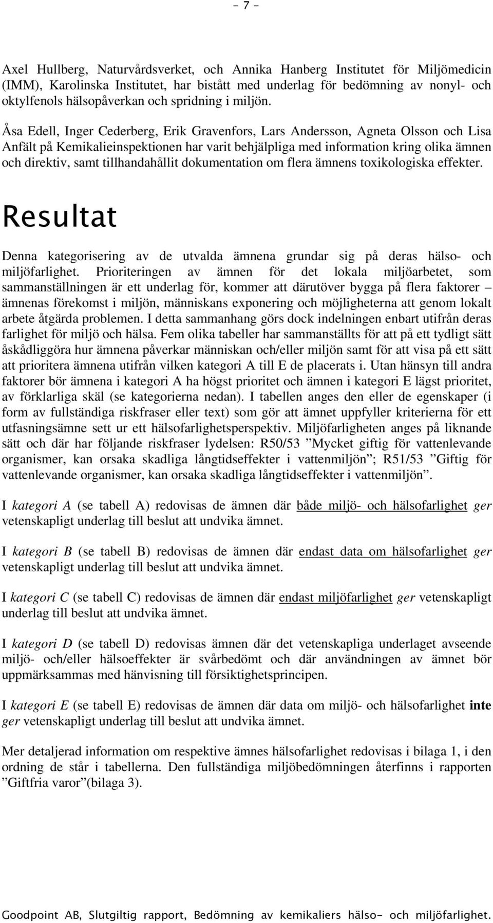 Åsa Edell, Inger Cederberg, Erik Gravenfors, Lars Andersson, Agneta Olsson och Lisa Anfält på Kemikalieinspektionen har varit behjälpliga med information kring olika ämnen och direktiv, samt