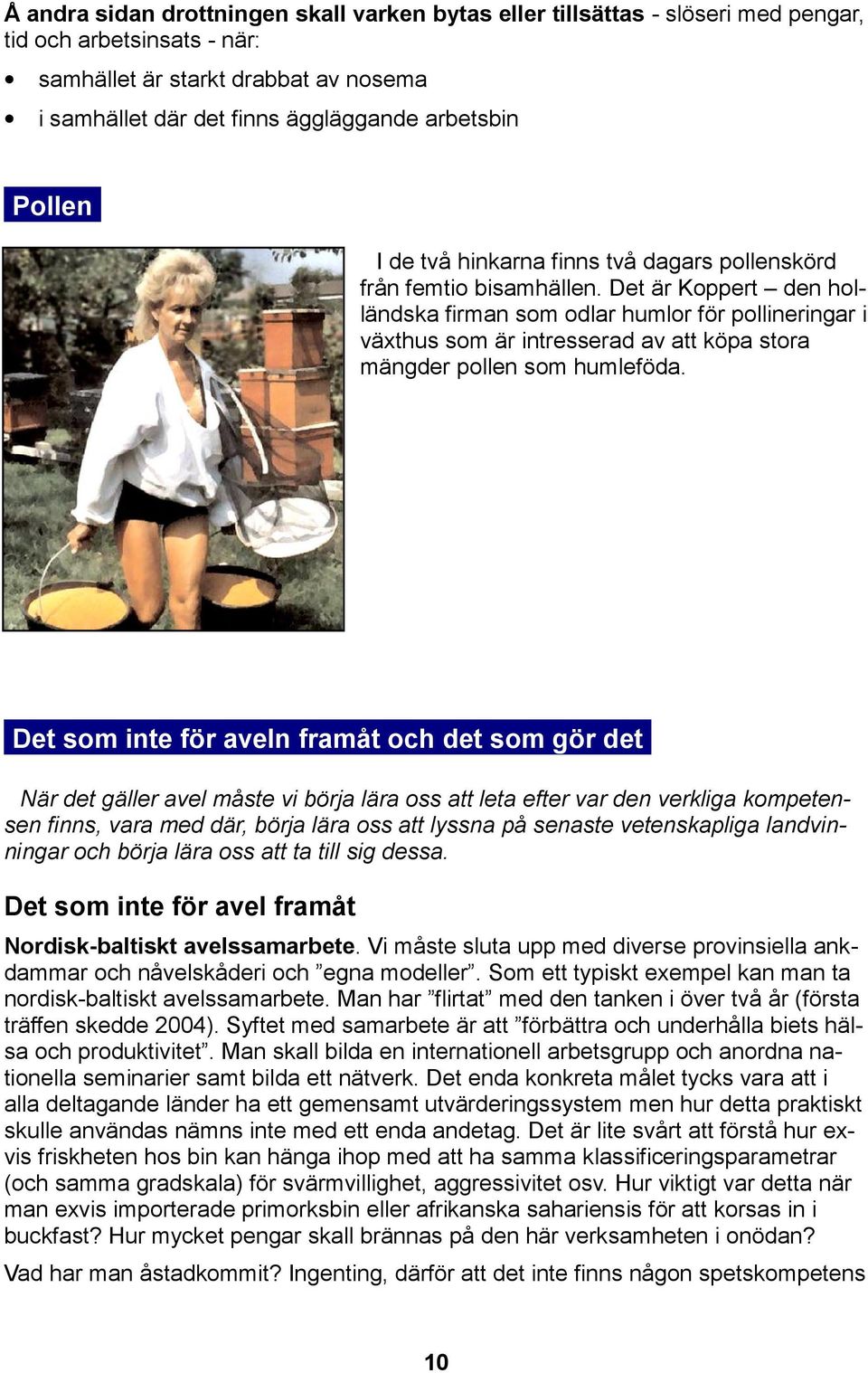 Det är Koppert den holländska firman som odlar humlor för pollineringar i växthus som är intresserad av att köpa stora mängder pollen som humleföda..det som inte för aveln framåt och det som gör det.