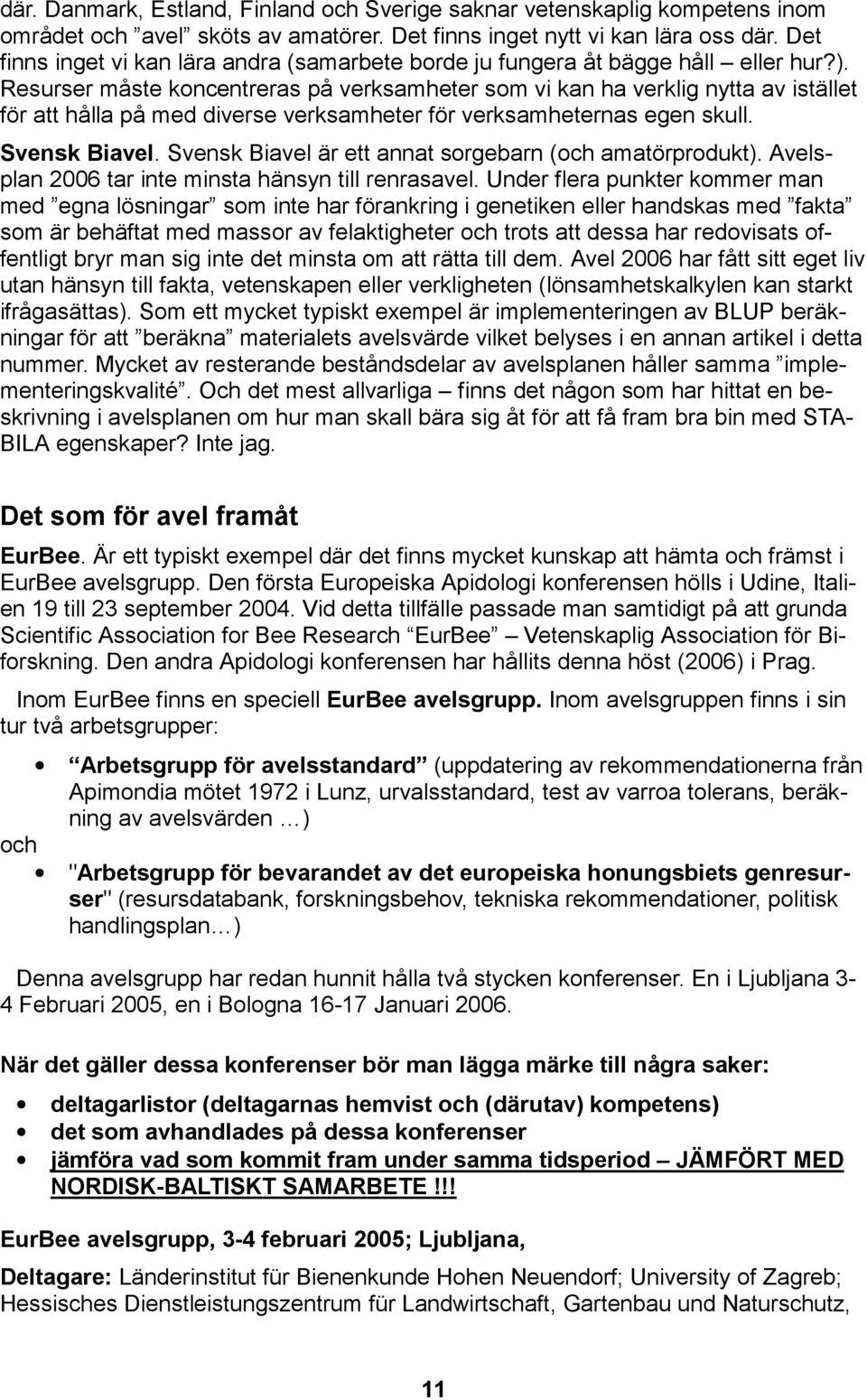 Resurser måste koncentreras på verksamheter som vi kan ha verklig nytta av istället för att hålla på med diverse verksamheter för verksamheternas egen skull. Svensk Biavel.
