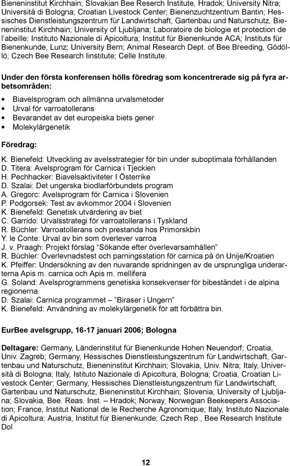 Bienenkunde ACA; Instituts für Bienenkunde, Lunz; University Bern; Animal Research Dept. of Bee Breeding, Gödöllö; Czech Bee Research Iinstitute; Celle Institute.