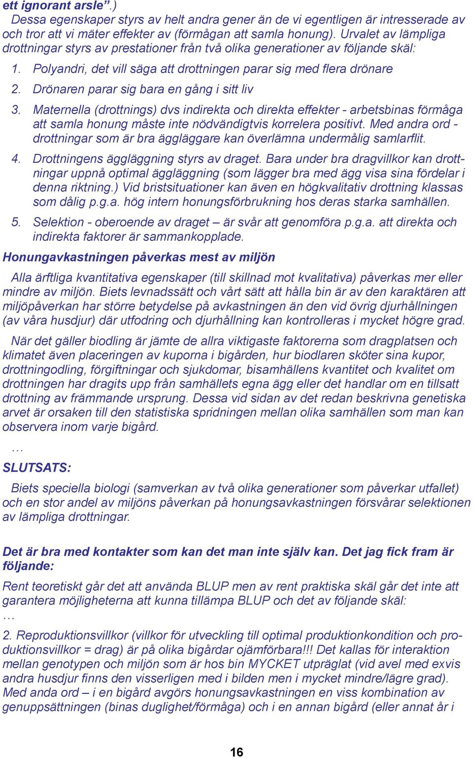 Drönaren parar sig bara en gång i sitt liv 3. Maternella (drottnings) dvs indirekta och direkta effekter - arbetsbinas förmåga att samla honung måste inte nödvändigtvis korrelera positivt.