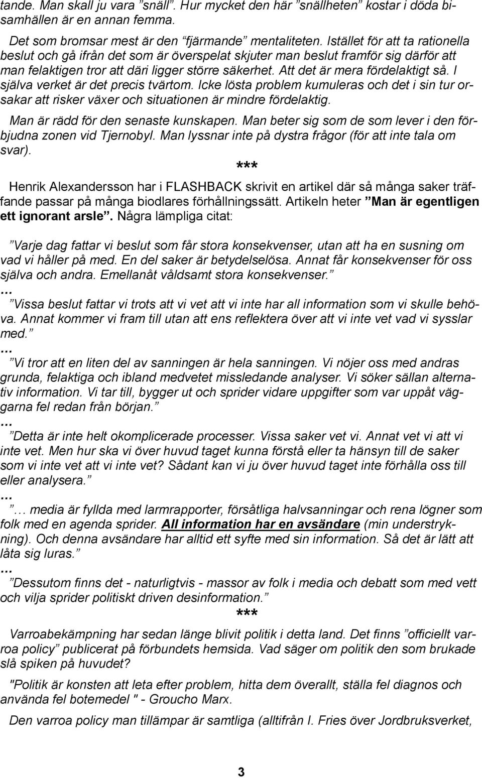 I själva verket är det precis tvärtom. Icke lösta problem kumuleras och det i sin tur orsakar att risker växer och situationen är mindre fördelaktig. Man är rädd för den senaste kunskapen.