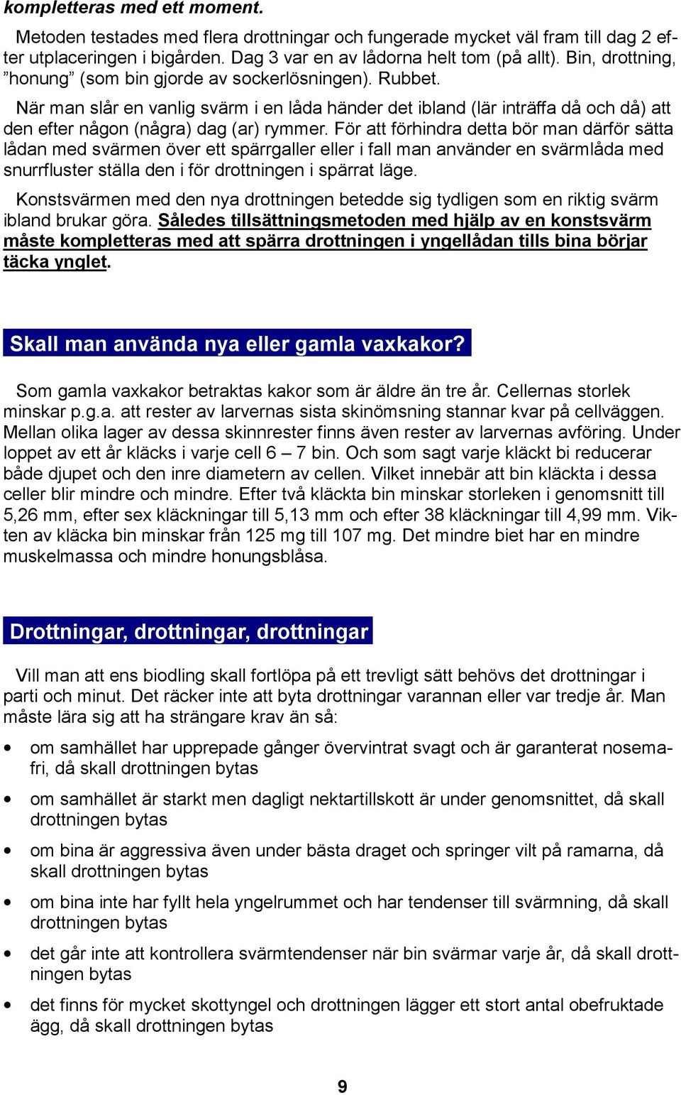 För att förhindra detta bör man därför sätta lådan med svärmen över ett spärrgaller eller i fall man använder en svärmlåda med snurrfluster ställa den i för drottningen i spärrat läge.