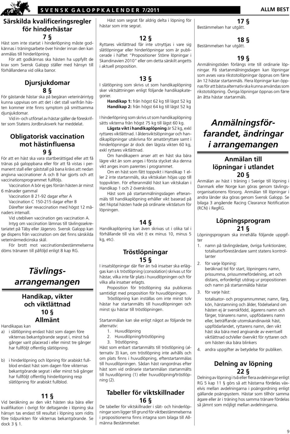 Djursjukdomar 8 För gästande hästar ska på begäran veterinärintyg kunna uppvisas om att det i det stall varifrån hästen kommer inte finns symptom på smittsamma djursjukdomar.
