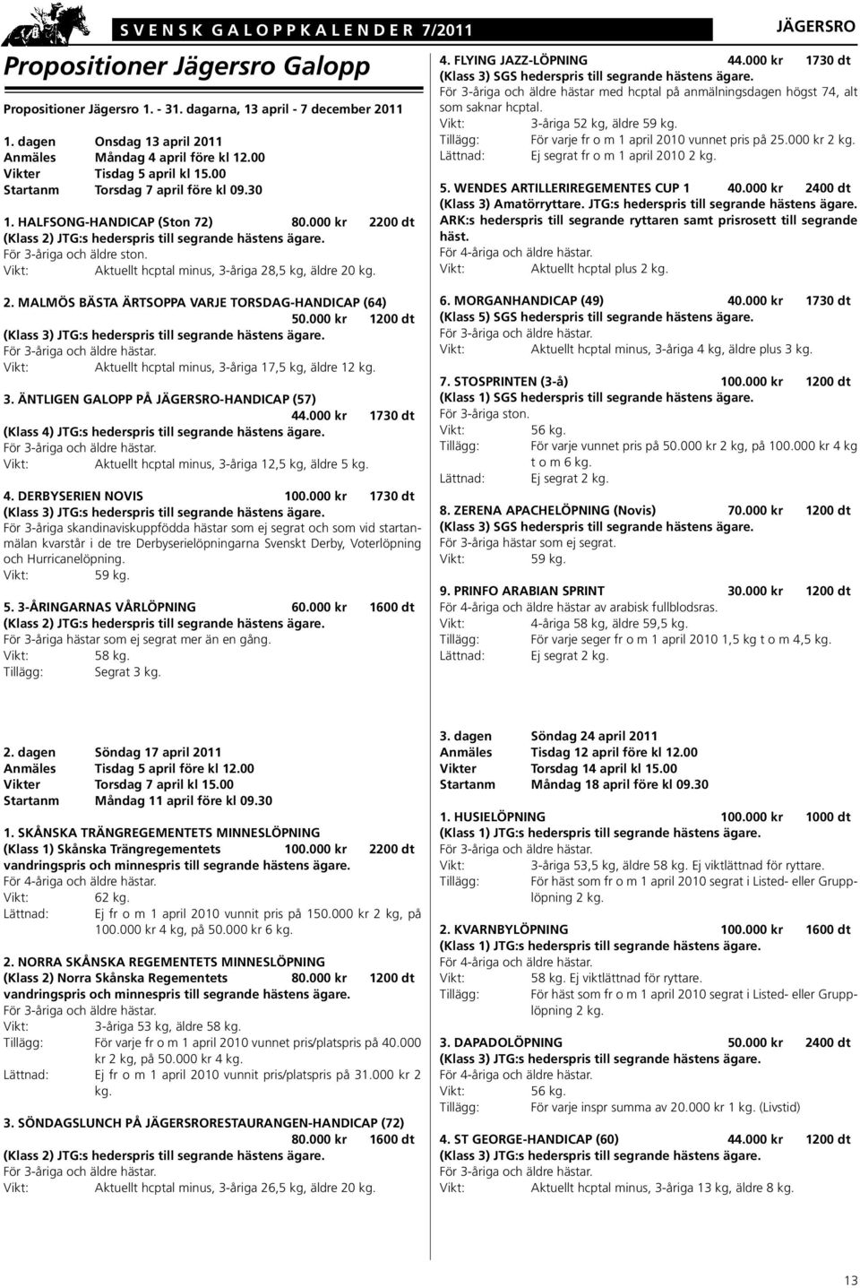 000 kr 2200 dt (Klass 2) JTG:s hederspris till segrande hästens ägare. För 3-åriga och äldre ston. Aktuellt hcptal minus, 3-åriga 28,5 kg, äldre 20 kg. JÄGERSRO 4. FLYING JAZZ-LÖPNING 44.