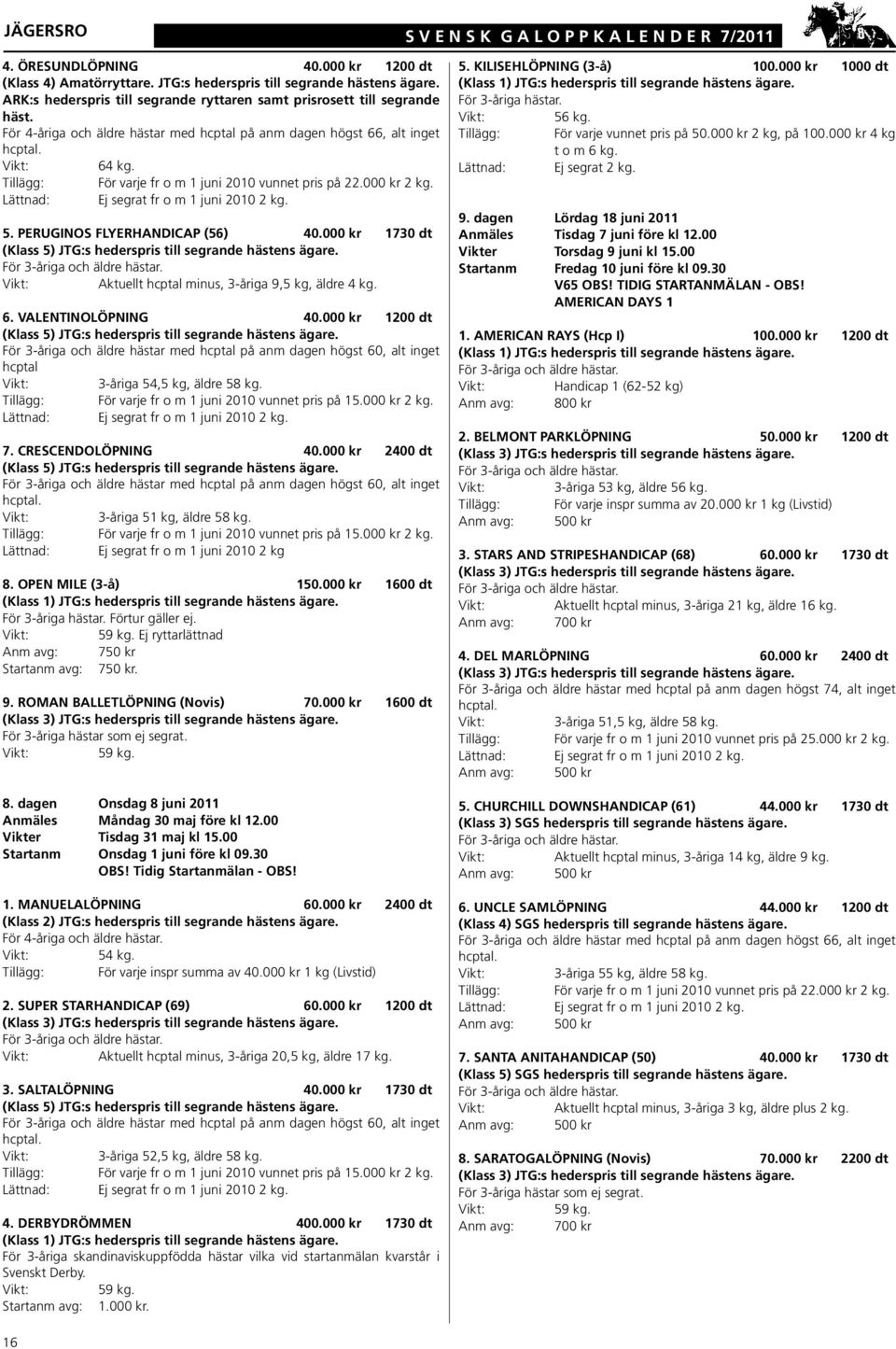Tillägg: För varje fr o m 1 juni 2010 vunnet pris på 22.000 kr 2 kg. Lättnad: Ej segrat fr o m 1 juni 2010 2 kg. 5. PERUGINOS FLYERHANDICAP (56) 40.