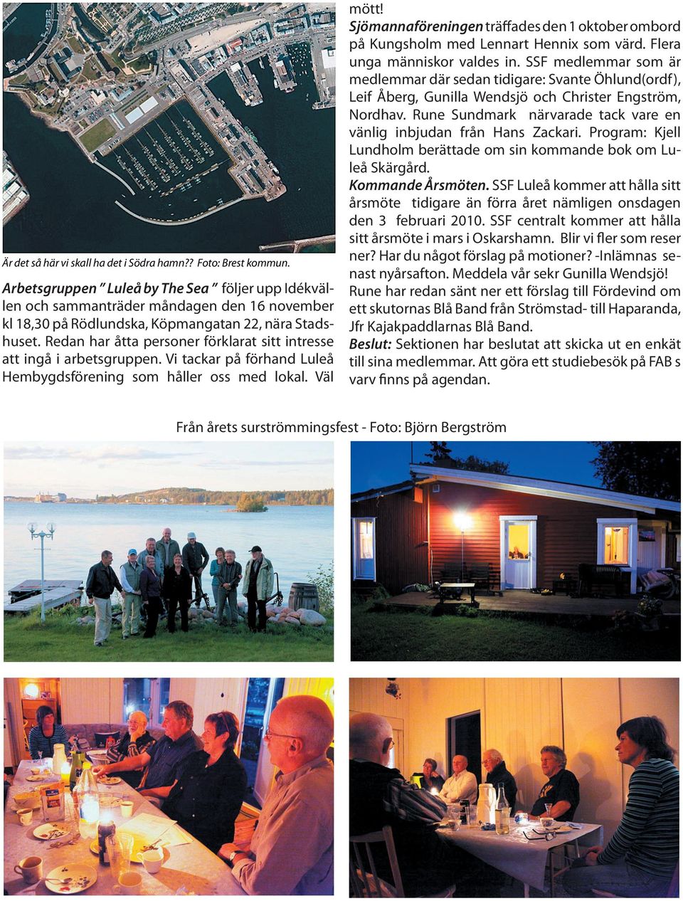 Rune Sundmark närvarade tack vare en vänlig inbjudan från Hans Zackari. Program: Kjell Lundholm berättade om sin kommande bok om Luleå Skärgård. Kommande Årsmöten.