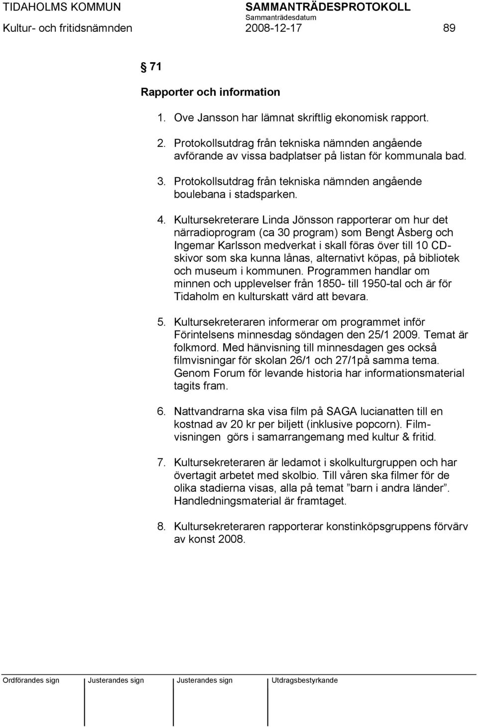 Kultursekreterare Linda Jönsson rapporterar om hur det närradioprogram (ca 30 program) som Bengt Åsberg och Ingemar Karlsson medverkat i skall föras över till 10 CDskivor som ska kunna lånas,