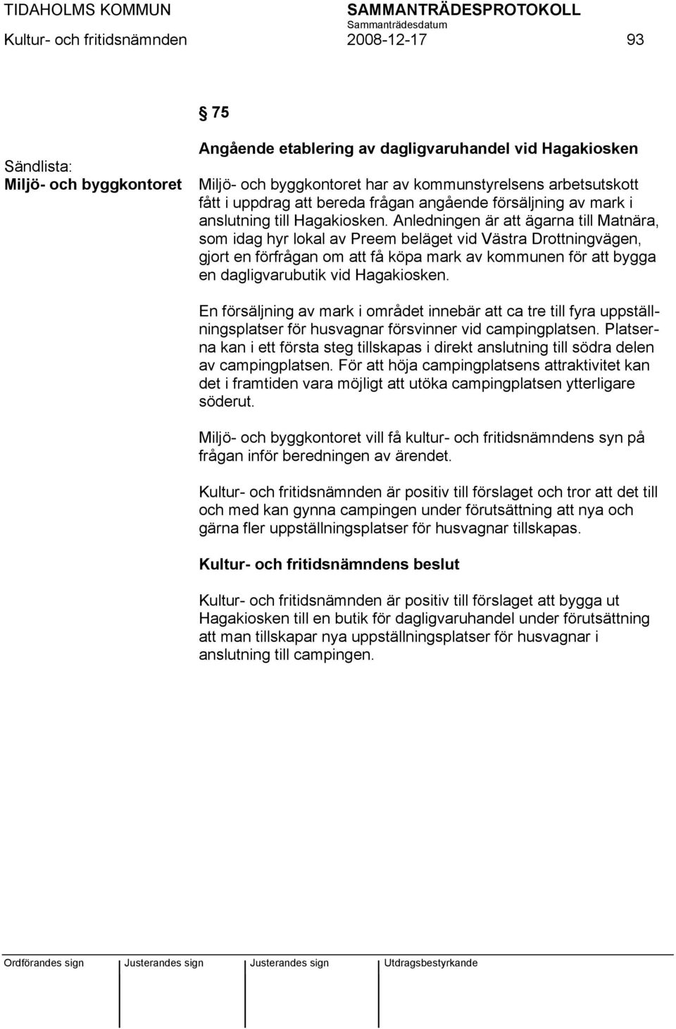 Anledningen är att ägarna till Matnära, som idag hyr lokal av Preem beläget vid Västra Drottningvägen, gjort en förfrågan om att få köpa mark av kommunen för att bygga en dagligvarubutik vid