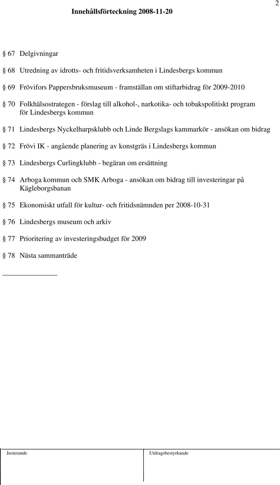 om bidrag 72 Frövi IK - angående planering av konstgräs i Lindesbergs kommun 73 Lindesbergs Curlingklubb - begäran om ersättning 74 Arboga kommun och SMK Arboga - ansökan om bidrag till