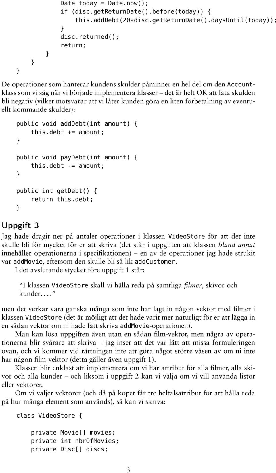 (vilket motsvarar att vi låter kunden göra en liten förbetalning av eventuellt kommande skulder): public void adddebt(int amount) { this.debt += amount; public void paydebt(int amount) { this.