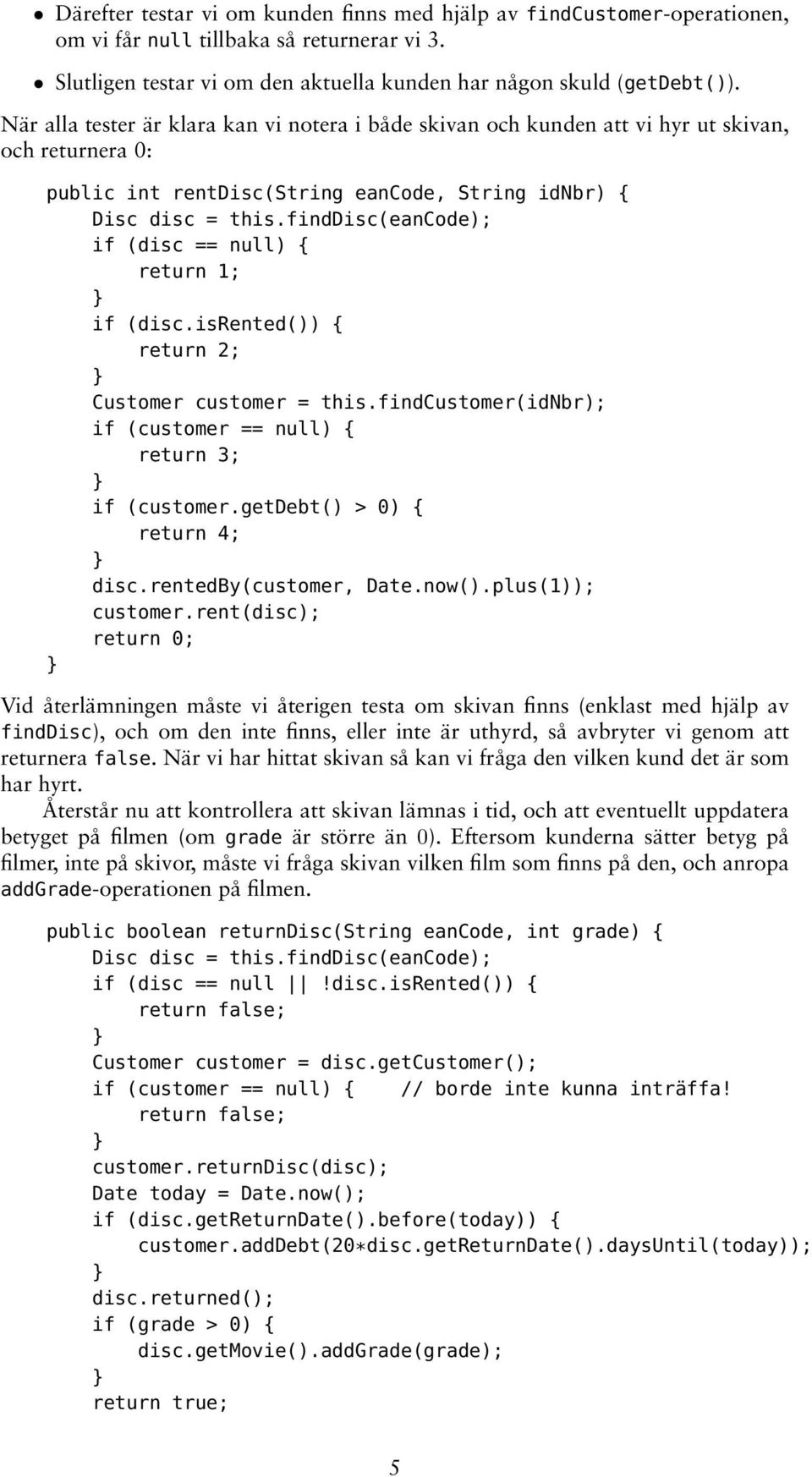 finddisc(eancode); if (disc == null) { return 1; if (disc.isrented()) { return 2; Customer customer = this.findcustomer(idnbr); if (customer == null) { return 3; if (customer.