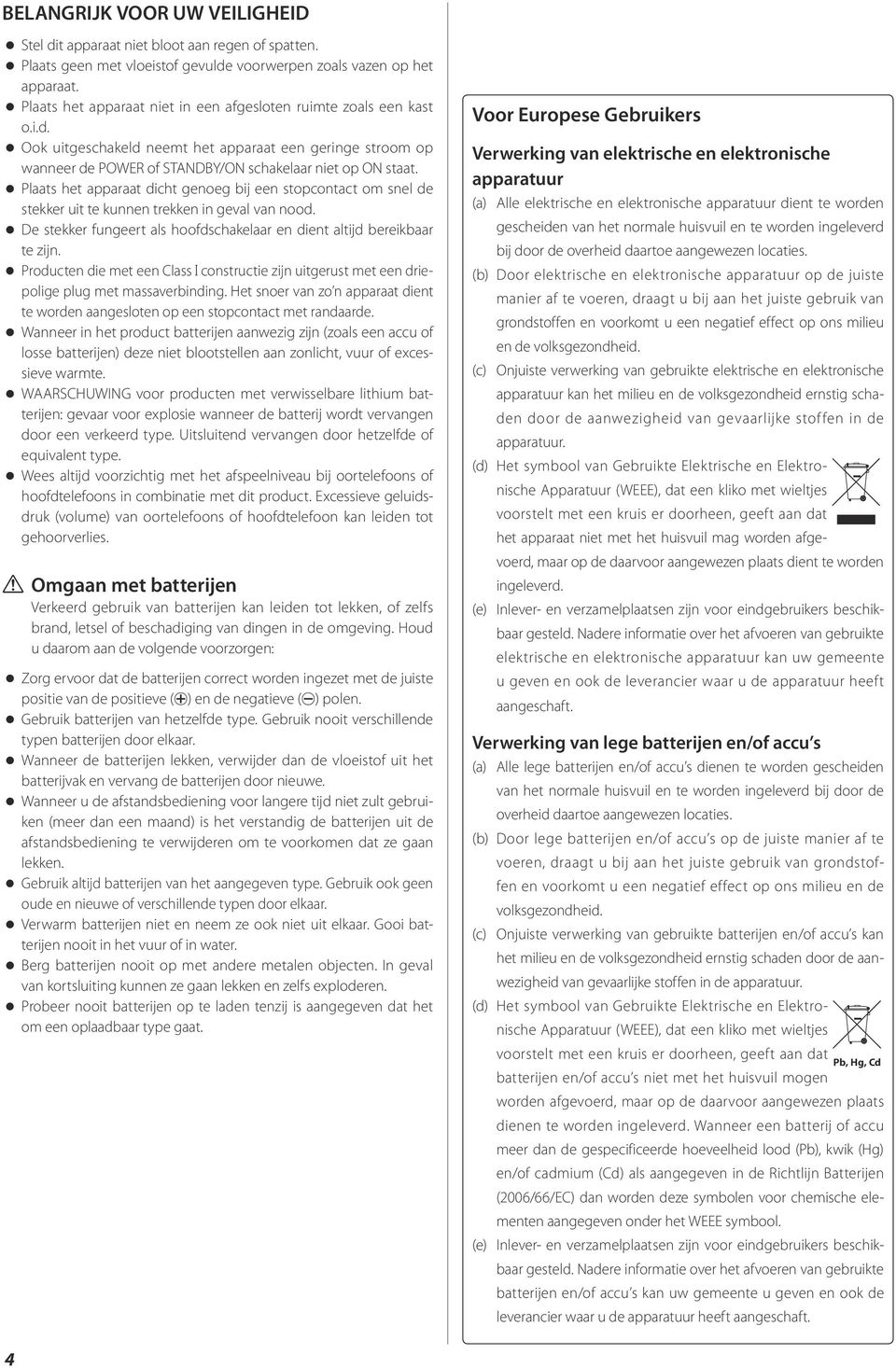 Plaats het apparaat dicht genoeg bij een stopcontact om snel de stekker uit te kunnen trekken in geval van nd. De stekker fungeert als hfdschakelaar en dient altijd bereikbaar te zijn.