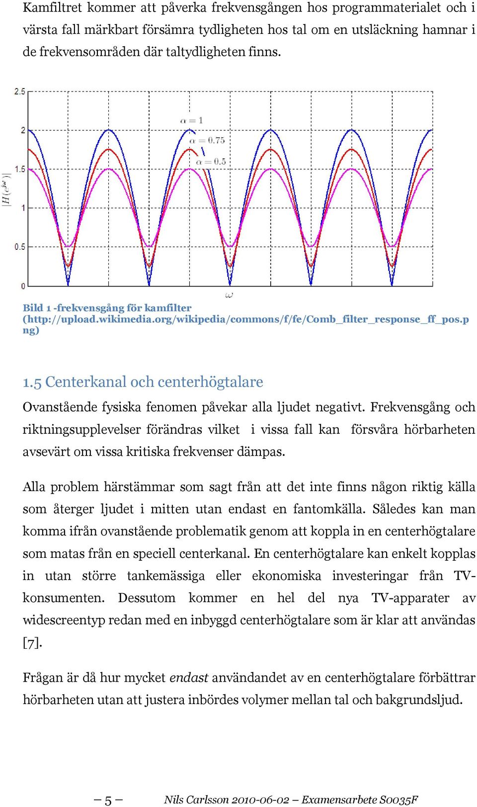 5 Centerkanal och centerhögtalare Ovanstående fysiska fenomen påvekar alla ljudet negativt.