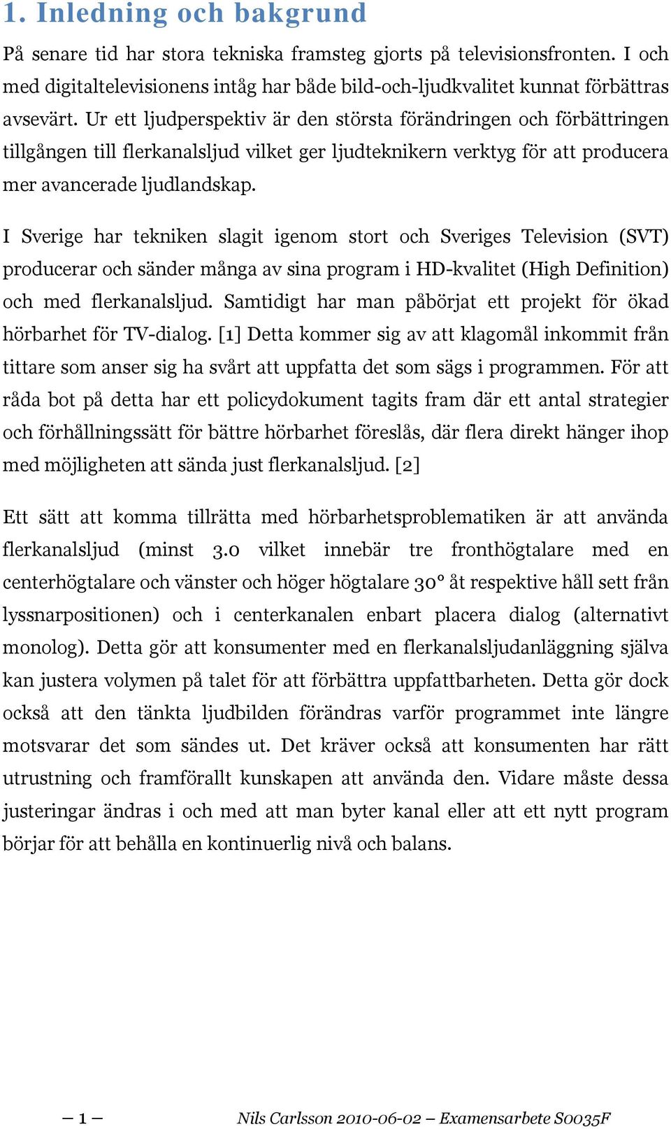 I Sverige har tekniken slagit igenom stort och Sveriges Television (SVT) producerar och sänder många av sina program i HD-kvalitet (High Definition) och med flerkanalsljud.