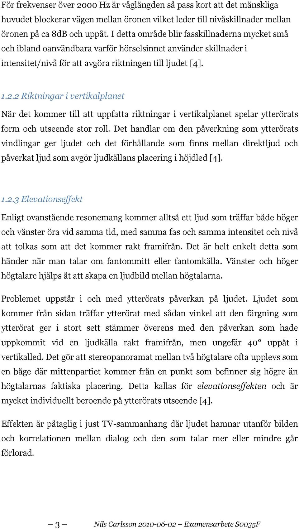 2 Riktningar i vertikalplanet När det kommer till att uppfatta riktningar i vertikalplanet spelar ytterörats form och utseende stor roll.