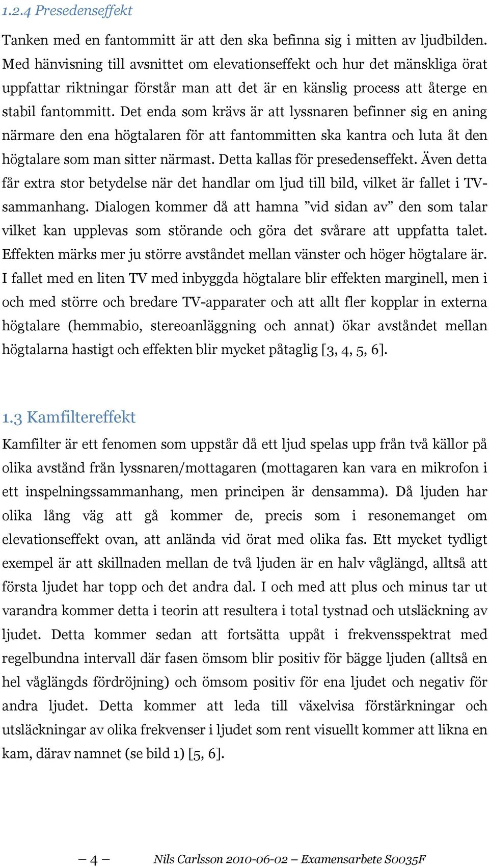 Det enda som krävs är att lyssnaren befinner sig en aning närmare den ena högtalaren för att fantommitten ska kantra och luta åt den högtalare som man sitter närmast. Detta kallas för presedenseffekt.