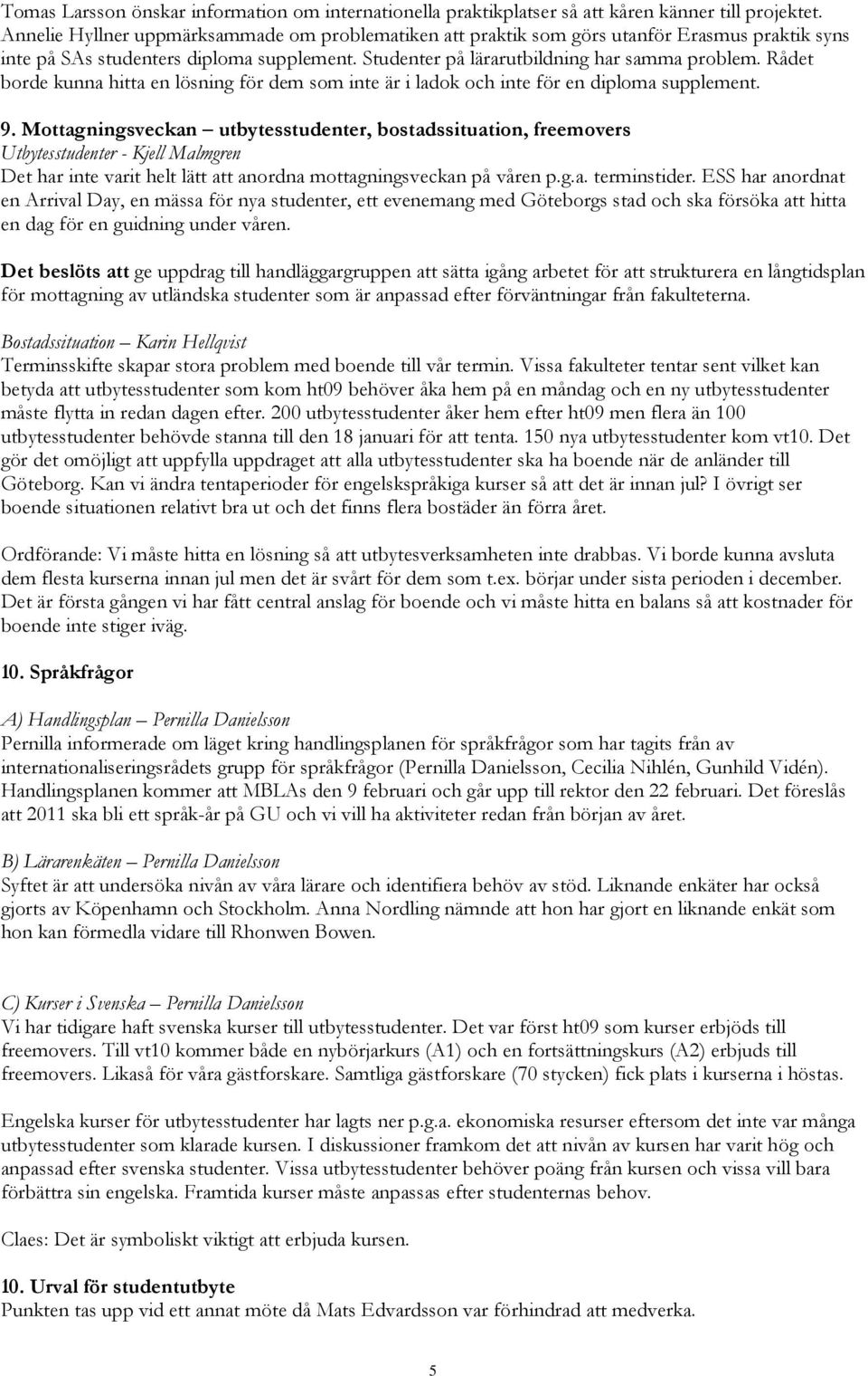 Rådet borde kunna hitta en lösning för dem som inte är i ladok och inte för en diploma supplement. 9.