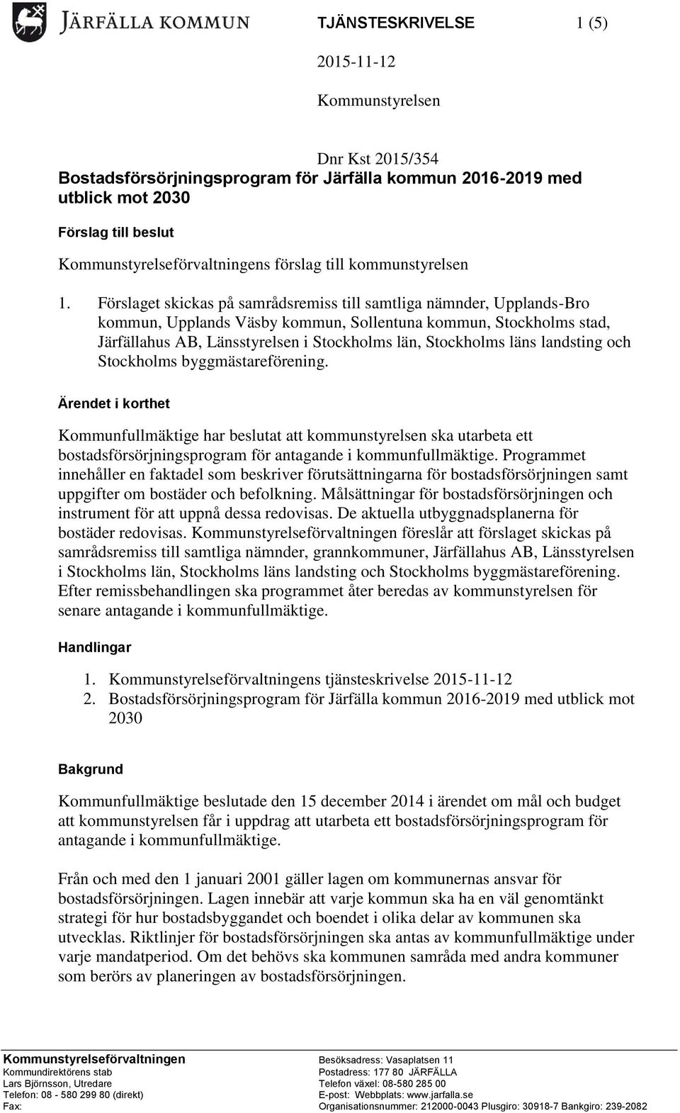 Förslaget skickas på samrådsremiss till samtliga nämnder, Upplands-Bro kommun, Upplands Väsby kommun, Sollentuna kommun, Stockholms stad, Järfällahus AB, Länsstyrelsen i Stockholms län, Stockholms