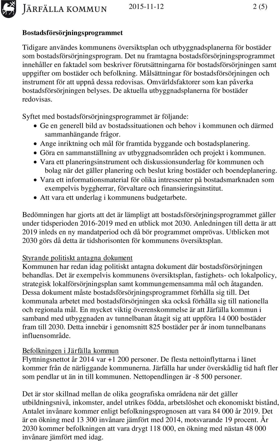 Målsättningar för bostadsförsörjningen och instrument för att uppnå dessa redovisas. Omvärldsfaktorer som kan påverka bostadsförsörjningen belyses.