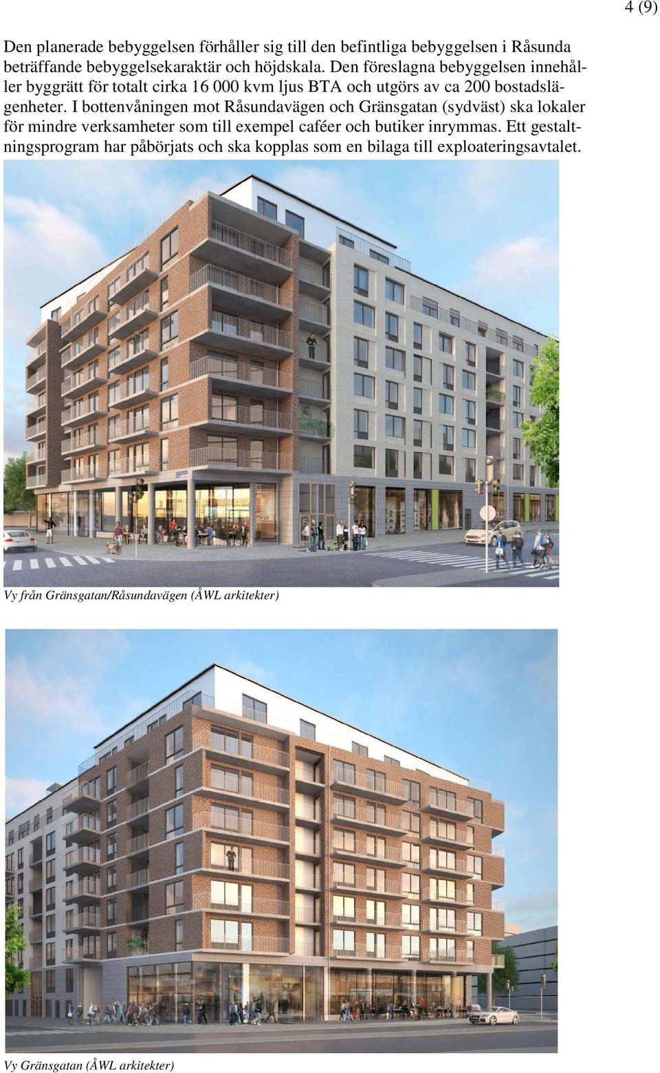 I bottenvåningen mot Råsundavägen och Gränsgatan (sydväst) ska lokaler för mindre verksamheter som till exempel caféer och butiker inrymmas.