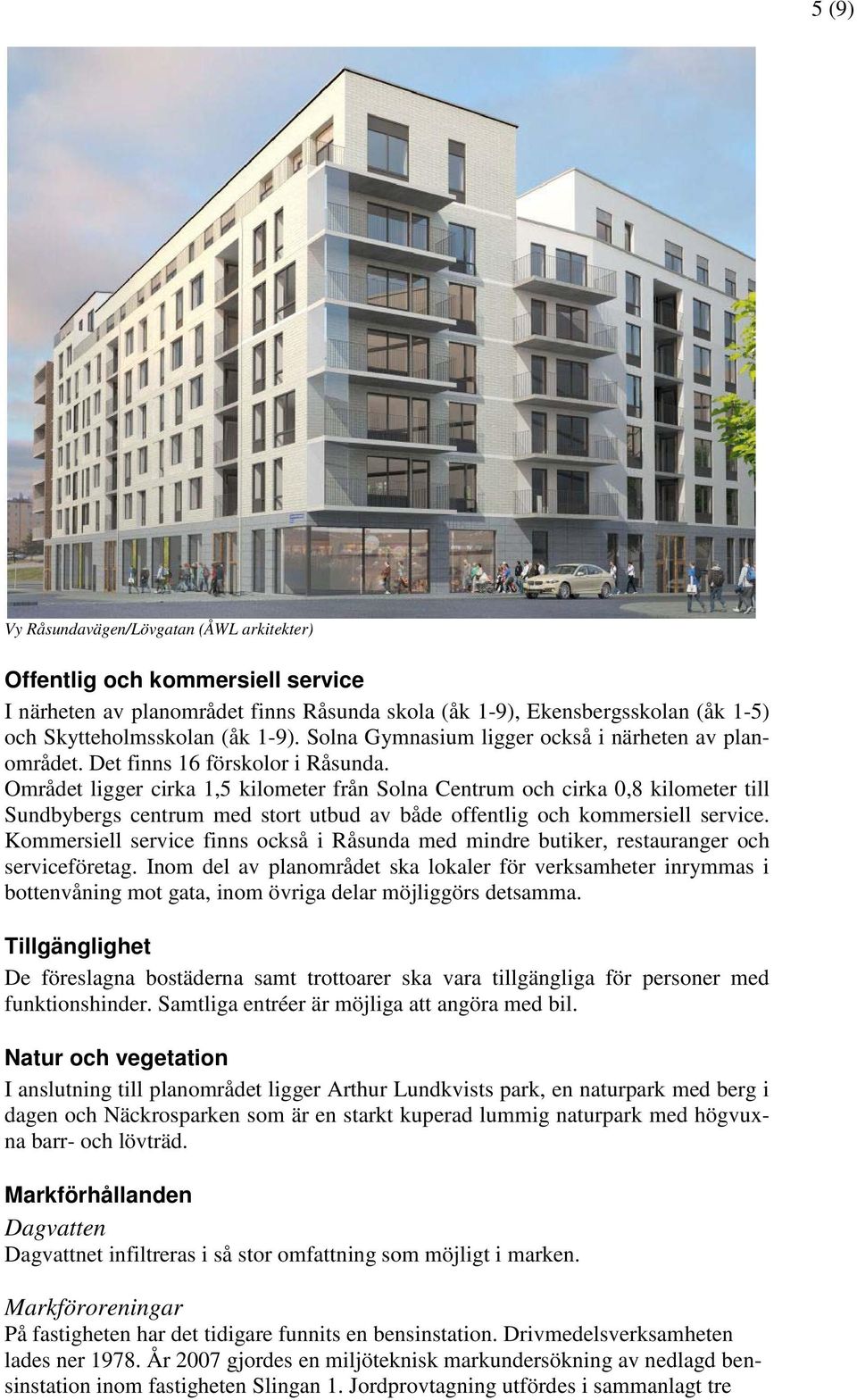 Området ligger cirka 1,5 kilometer från Solna Centrum och cirka 0,8 kilometer till Sundbybergs centrum med stort utbud av både offentlig och kommersiell service.