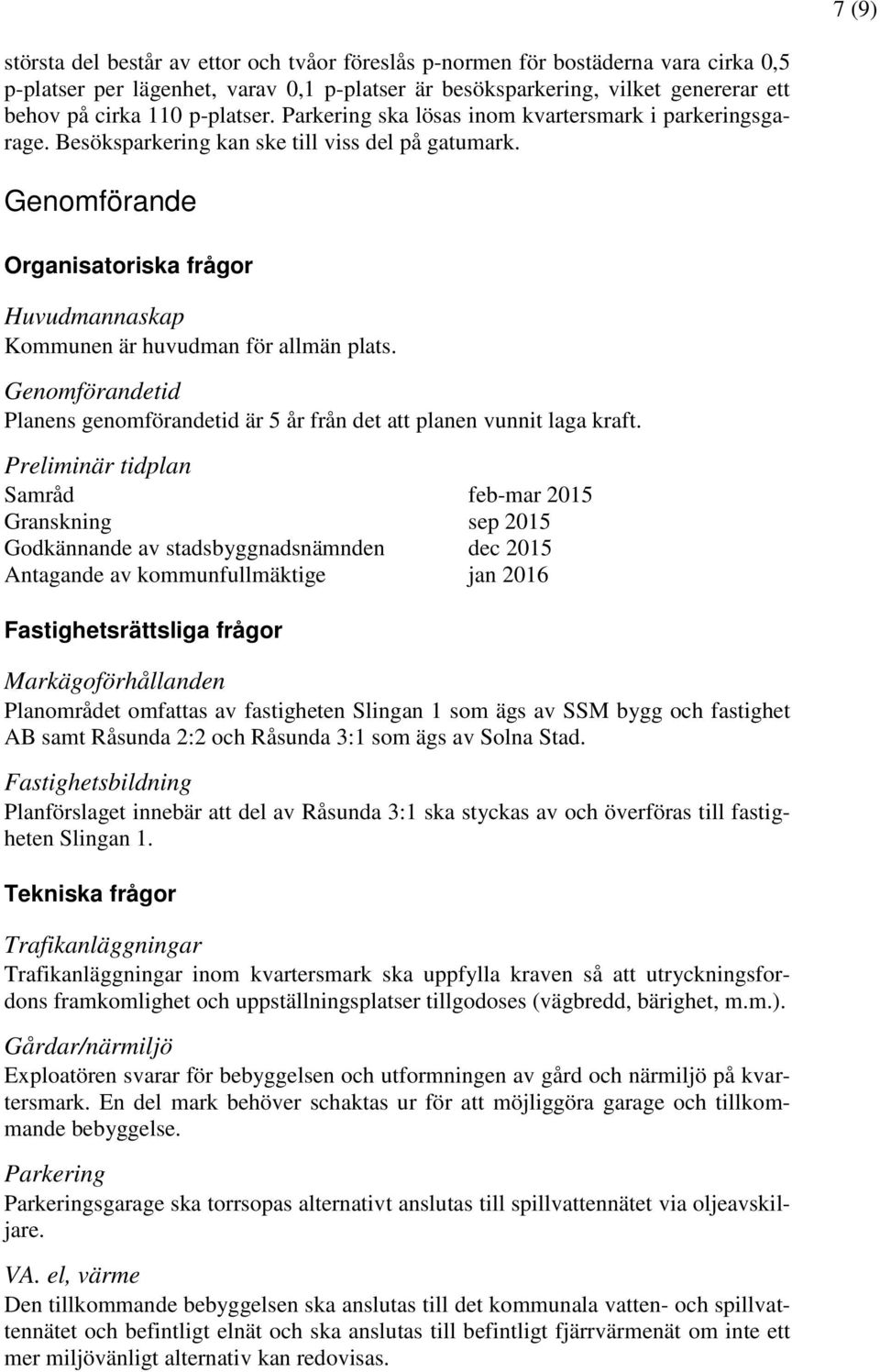 Genomförande Organisatoriska frågor Huvudmannaskap Kommunen är huvudman för allmän plats. Genomförandetid Planens genomförandetid är 5 år från det att planen vunnit laga kraft.