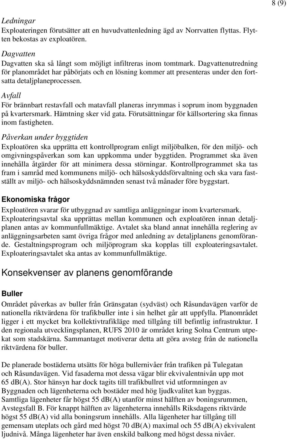 Avfall För brännbart restavfall och matavfall planeras inrymmas i soprum inom byggnaden på kvartersmark. Hämtning sker vid gata. Förutsättningar för källsortering ska finnas inom fastigheten.