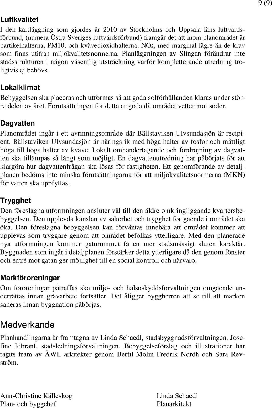 Planläggningen av Slingan förändrar inte stadsstrukturen i någon väsentlig utsträckning varför kompletterande utredning troligtvis ej behövs.