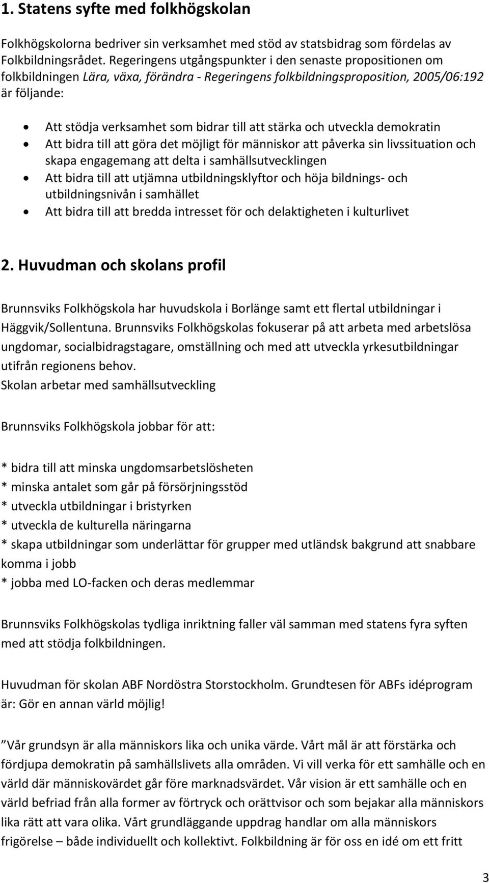 att stärka och utveckla demokratin Att bidra till att göra det möjligt för människor att påverka sin livssituation och skapa engagemang att delta i samhällsutvecklingen Att bidra till att utjämna
