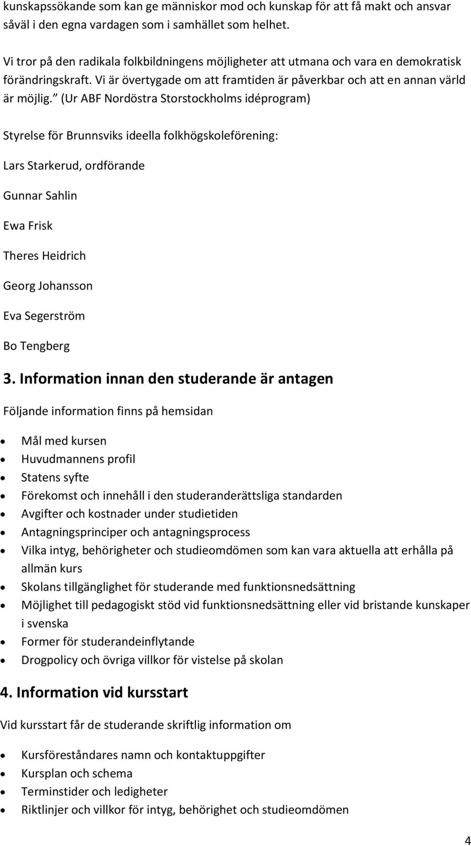 (Ur ABF Nordöstra Storstockholms idéprogram) Styrelse för Brunnsviks ideella folkhögskoleförening: Lars Starkerud, ordförande Gunnar Sahlin Ewa Frisk Theres Heidrich Georg Johansson Eva Segerström Bo