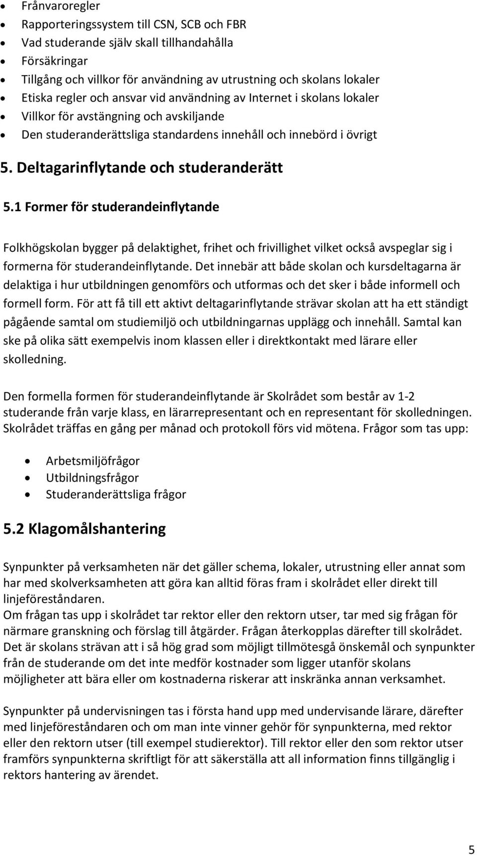 Deltagarinflytande och studeranderätt 5.1 Former för studerandeinflytande Folkhögskolan bygger på delaktighet, frihet och frivillighet vilket också avspeglar sig i formerna för studerandeinflytande.