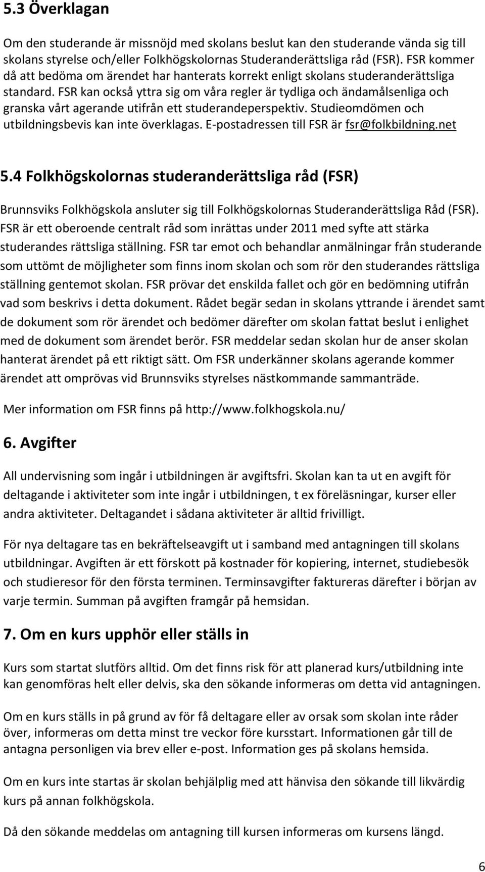 FSR kan också yttra sig om våra regler är tydliga och ändamålsenliga och granska vårt agerande utifrån ett studerandeperspektiv. Studieomdömen och utbildningsbevis kan inte överklagas.