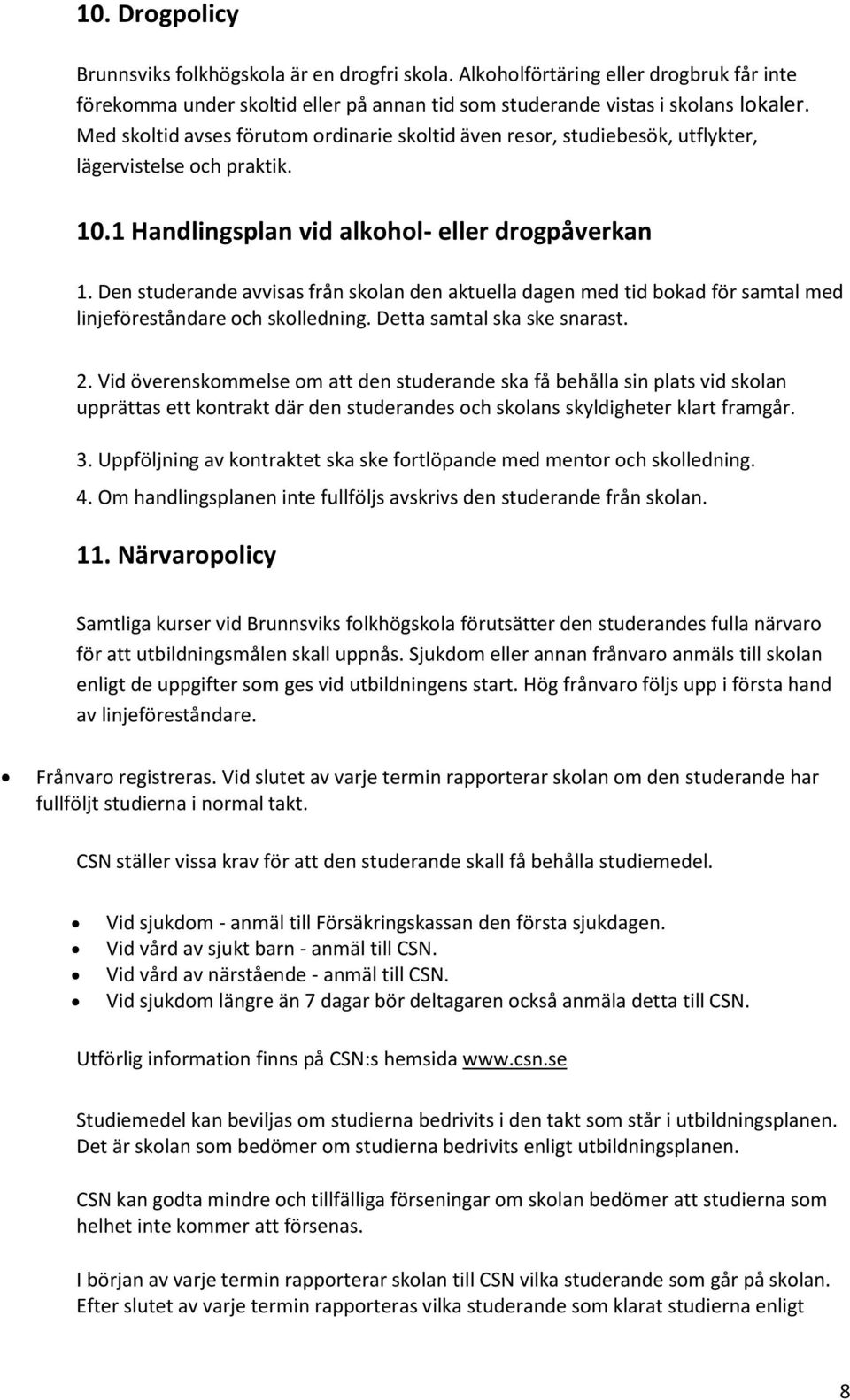Den studerande avvisas från skolan den aktuella dagen med tid bokad för samtal med linjeföreståndare och skolledning. Detta samtal ska ske snarast. 2.