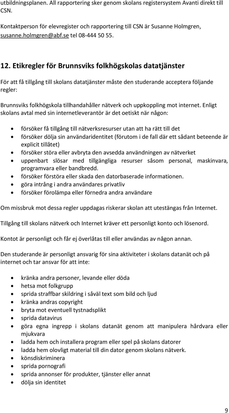 Etikregler för Brunnsviks folkhögskolas datatjänster För att få tillgång till skolans datatjänster måste den studerande acceptera följande regler: Brunnsviks folkhögskola tillhandahåller nätverk och