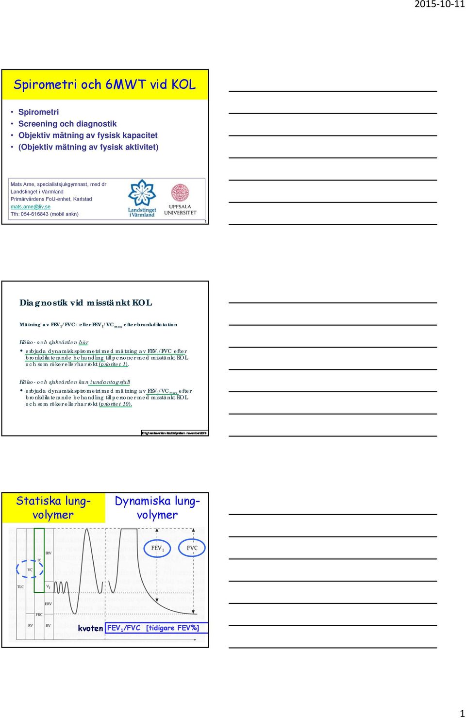 se Tfn: 054-616843 (mobil ankn) 1 Diagnostik vid misstänkt KOL Mätning av FEV 1 /FVC- eller FEV 1 /VC max efter bronkdilatation Hälso- och sjukvården bör erbjuda dynamisk spirometri med mätning av