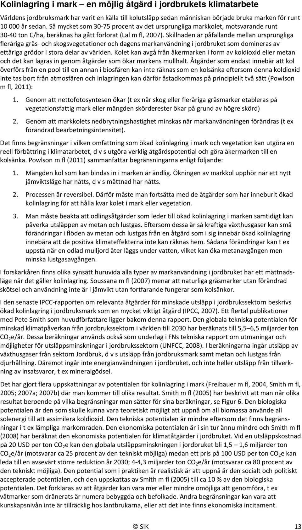 Skillnaden är påfallande mellan ursprungliga fleråriga gräs- och skogsvegetationer och dagens markanvändning i jordbruket som domineras av ettåriga grödor i stora delar av världen.