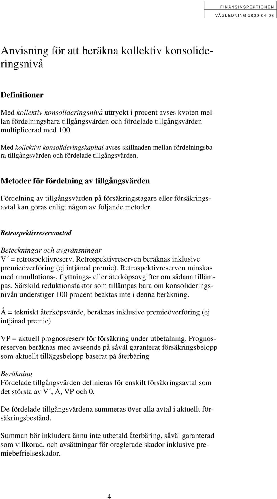 Metoder för fördelning av tillgångsvärden Fördelning av tillgångsvärden på försäkringstagare eller försäkringsavtal kan göras enligt någon av följande metoder.