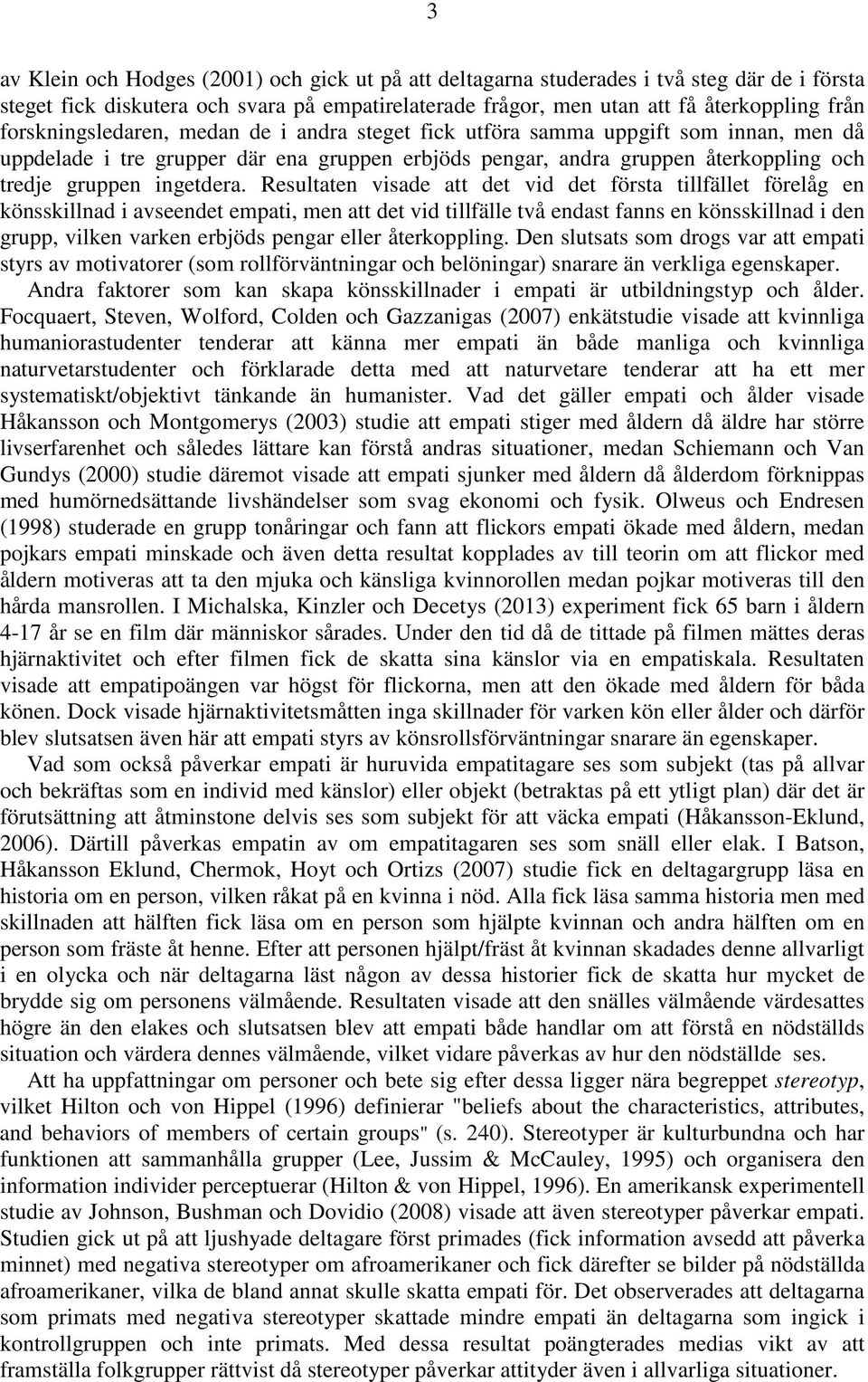 Resultaten visade att det vid det första tillfället förelåg en könsskillnad i avseendet empati, men att det vid tillfälle två endast fanns en könsskillnad i den grupp, vilken varken erbjöds pengar